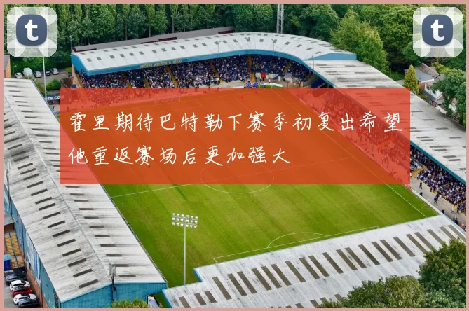 霍里期待巴特勒下赛季初复出希望他重返赛场后更加强大