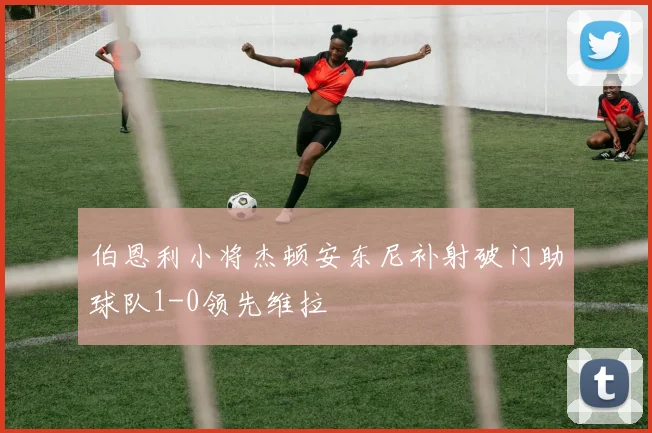 伯恩利小将杰顿安东尼补射破门助球队1-0领先维拉