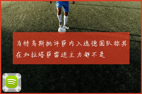 马特乌斯批评萨内入选德国队称其在加拉塔萨雷连主力都不是