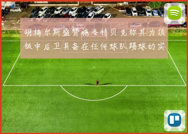胡梅尔斯盛赞施洛特贝克称其为顶级中后卫具备在任何球队踢球的实力