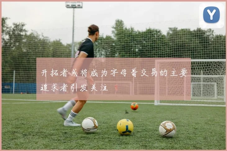 开拓者或将成为字母哥交易的主要追求者引发关注