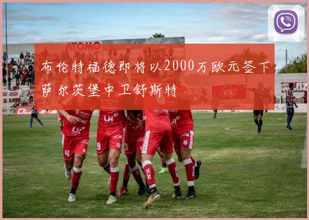 布伦特福德即将以2000万欧元签下萨尔茨堡中卫舒斯特
