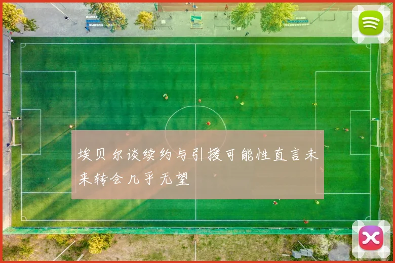 埃贝尔谈续约与引援可能性直言未来转会几乎无望